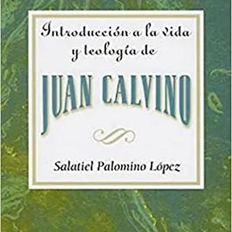 Introduccion a la vida y Teologia de Juan Calvino
