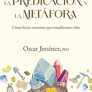 Predicacion y la metafora: Como crear sermones que forjan vidas
