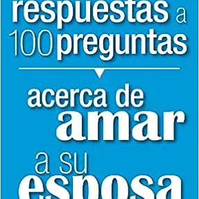 100 Respuestas a 100 preguntas acerca de amar a su esposa